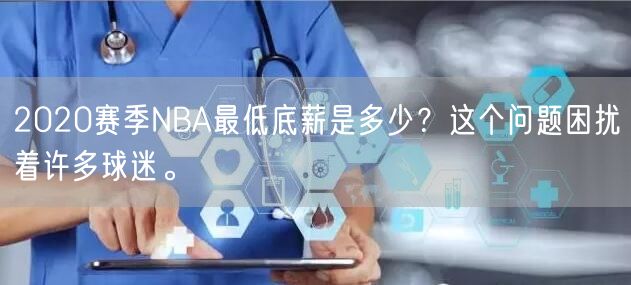 2020赛季NBA最低底薪是多少？这个问题困扰着许多球迷。