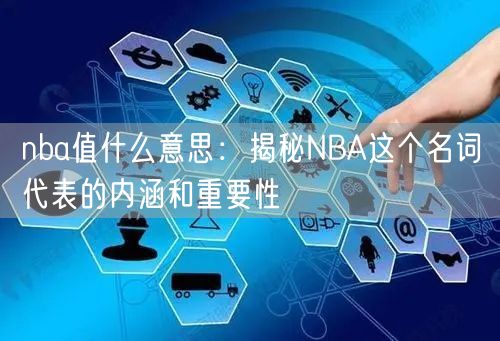 nba值什么意思：揭秘NBA这个名词代表的内涵和重要性