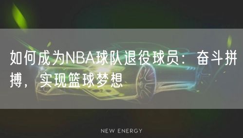 如何成为NBA球队退役球员：奋斗拼搏，实现篮球梦想