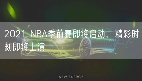 2021 NBA季前赛即将启动，精彩时刻即将上演