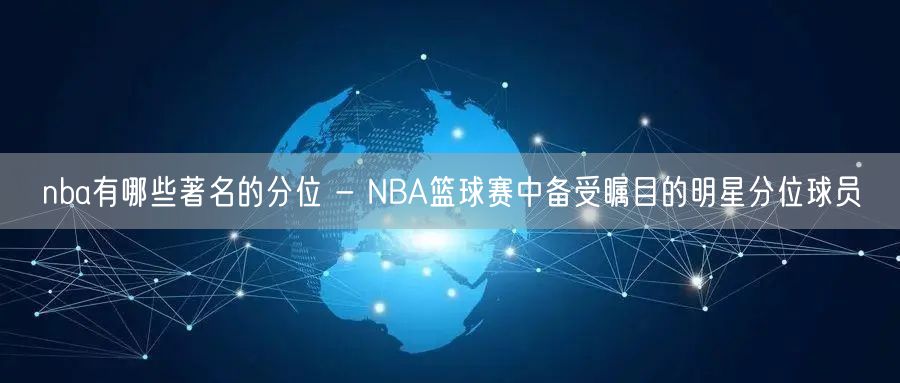 nba有哪些著名的分位 - NBA篮球赛中备受瞩目的明星分位球员