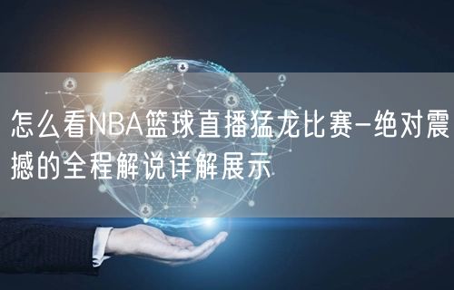 怎么看NBA篮球直播猛龙比赛-绝对震撼的全程解说详解展示