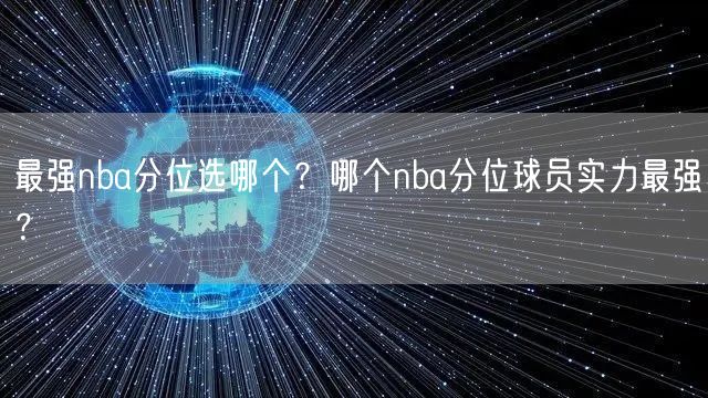 最强nba分位选哪个？哪个nba分位球员实力最强？