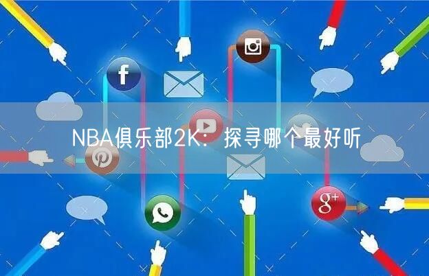 NBA俱乐部2K：探寻哪个最好听