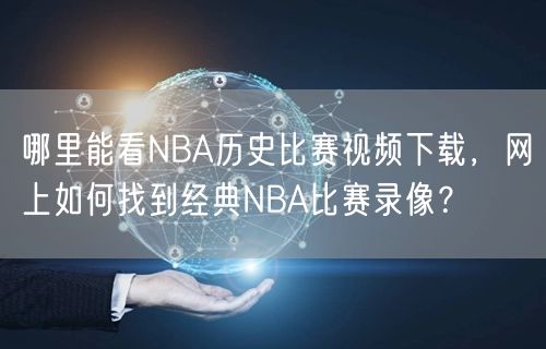 哪里能看NBA历史比赛视频下载，网上如何找到经典NBA比赛录像？