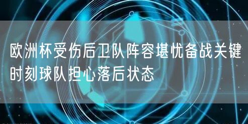 欧洲杯受伤后卫队阵容堪忧备战关键时刻球队担心落后状态