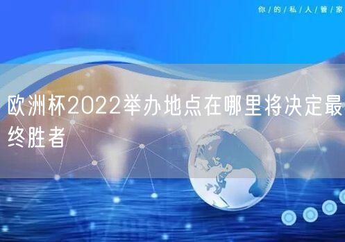 欧洲杯2022举办地点在哪里将决定最终胜者