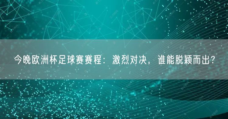 今晚欧洲杯足球赛赛程：激烈对决，谁能脱颖而出？