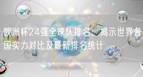 欧洲杯24强全球队排名：揭示世界各国实力对比及最新排名统计