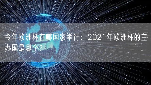 今年欧洲杯在哪国家举行：2021年欧洲杯的主办国是哪个？