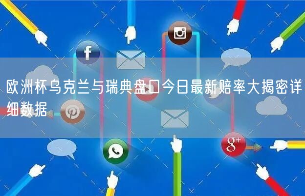 欧洲杯乌克兰与瑞典盘口今日最新赔率大揭密详细数据