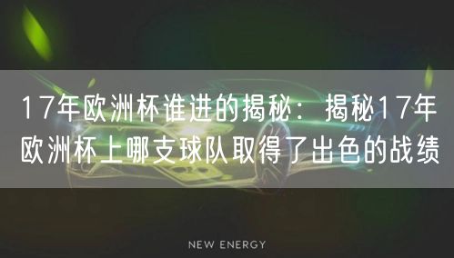 17年欧洲杯谁进的揭秘：揭秘17年欧洲杯上哪支球队取得了出色的战绩