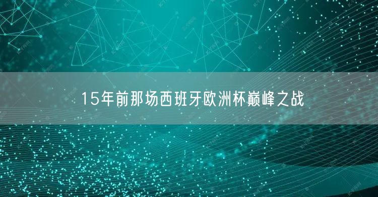 15年前那场西班牙欧洲杯巅峰之战