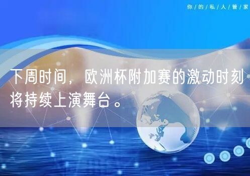 下周时间，欧洲杯附加赛的激动时刻将持续上演舞台。