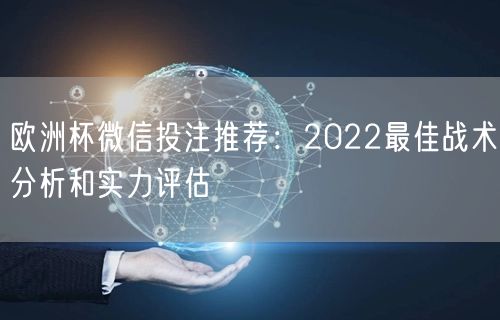 欧洲杯微信投注推荐：2022最佳战术分析和实力评估