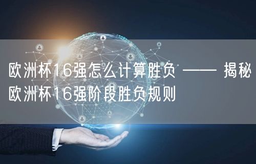 欧洲杯16强怎么计算胜负 —— 揭秘欧洲杯16强阶段胜负规则