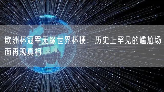 欧洲杯冠军无缘世界杯梗：历史上罕见的尴尬场面再现真相