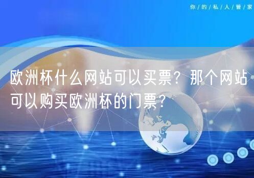 欧洲杯什么网站可以买票？那个网站可以购买欧洲杯的门票？