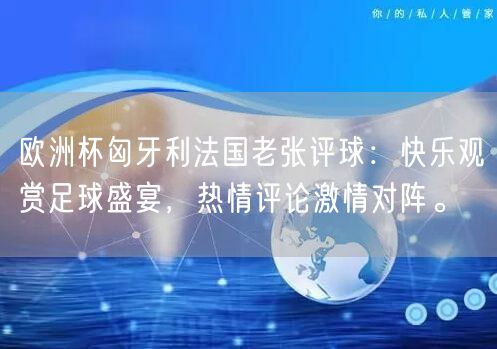 欧洲杯匈牙利法国老张评球：快乐观赏足球盛宴，热情评论激情对阵。