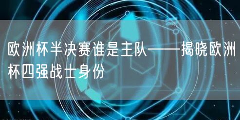 欧洲杯半决赛谁是主队——揭晓欧洲杯四强战士身份