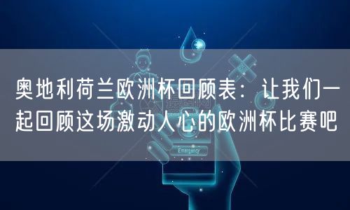 奥地利荷兰欧洲杯回顾表：让我们一起回顾这场激动人心的欧洲杯比赛吧