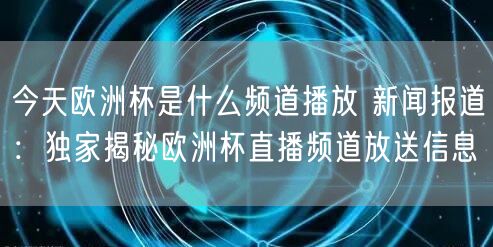 今天欧洲杯是什么频道播放 新闻报道：独家揭秘欧洲杯直播频道放送信息