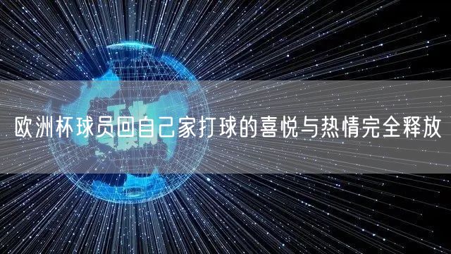 欧洲杯球员回自己家打球的喜悦与热情完全释放