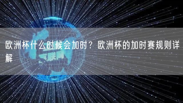 欧洲杯什么时候会加时？欧洲杯的加时赛规则详解