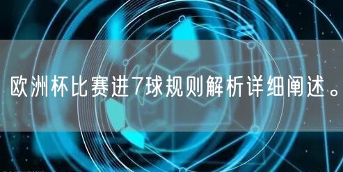 欧洲杯比赛进7球规则解析详细阐述。