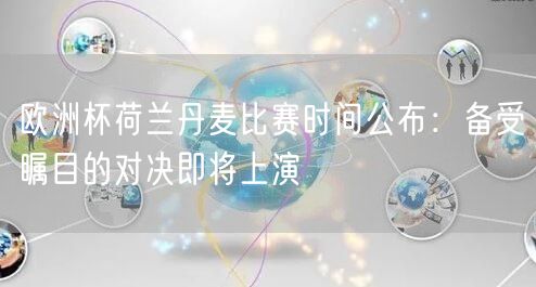 欧洲杯荷兰丹麦比赛时间公布：备受瞩目的对决即将上演