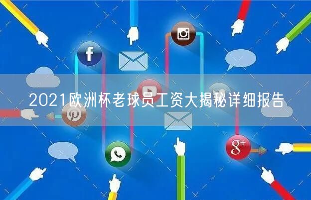 2021欧洲杯老球员工资大揭秘详细报告