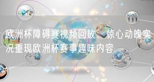 欧洲杯障碍赛视频回放：惊心动魄实况重现欧洲杯赛事趣味内容