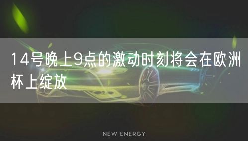 14号晚上9点的激动时刻将会在欧洲杯上绽放