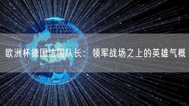 欧洲杯德国法国队长：领军战场之上的英雄气概