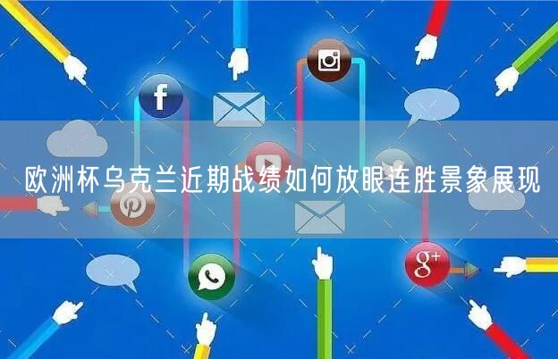 欧洲杯乌克兰近期战绩如何放眼连胜景象展现