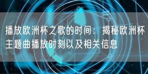 播放欧洲杯之歌的时间：揭秘欧洲杯主题曲播放时刻以及相关信息