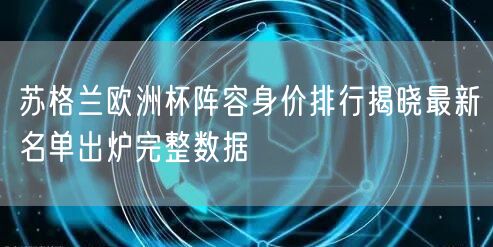 苏格兰欧洲杯阵容身价排行揭晓最新名单出炉完整数据