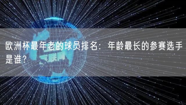 欧洲杯最年老的球员排名：年龄最长的参赛选手是谁？