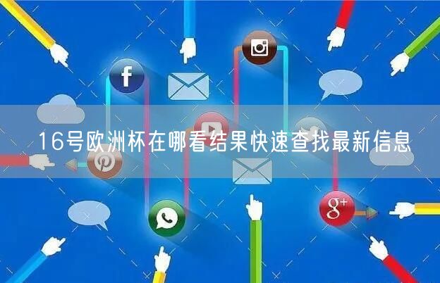 16号欧洲杯在哪看结果快速查找最新信息