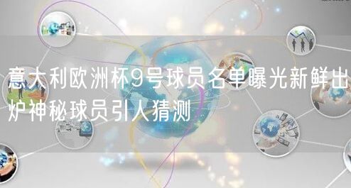 意大利欧洲杯9号球员名单曝光新鲜出炉神秘球员引人猜测