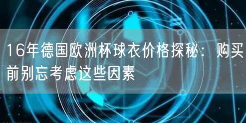 16年德国欧洲杯球衣价格探秘：购买前别忘考虑这些因素