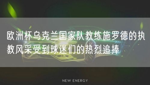 欧洲杯乌克兰国家队教练施罗德的执教风采受到球迷们的热烈追捧