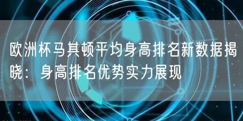 欧洲杯马其顿平均身高排名新数据揭晓：身高排名优势实力展现