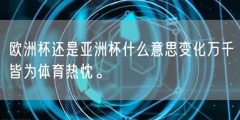 欧洲杯还是亚洲杯什么意思变化万千皆为体育热忱。