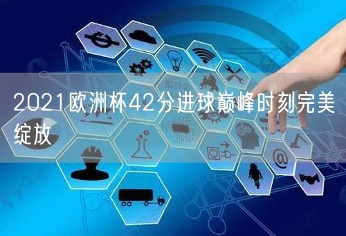 2021欧洲杯42分进球巅峰时刻完美绽放