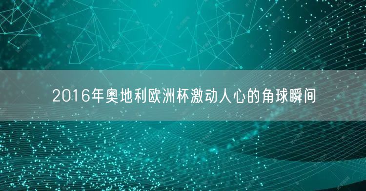 2016年奥地利欧洲杯激动人心的角球瞬间