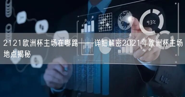 2121欧洲杯主场在哪踢——详细解密2021年欧洲杯主场地点揭秘