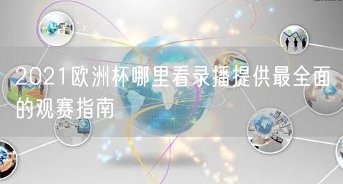 2021欧洲杯哪里看录播提供最全面的观赛指南