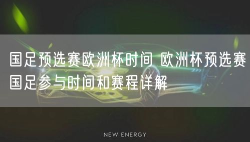 国足预选赛欧洲杯时间 欧洲杯预选赛国足参与时间和赛程详解