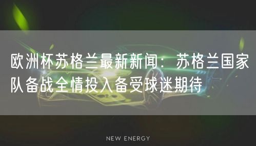 欧洲杯苏格兰最新新闻：苏格兰国家队备战全情投入备受球迷期待